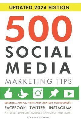 500 social media marketing tips : essential advice, hints and strategy for business: Facebook, Twitter, Instagram, Pinterest, LinkedIn, YouTube, Snapc