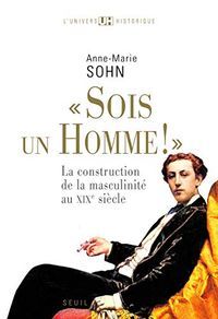 "Sois un homme!" : la construction de la masculinité au XIXe siècle - 9782020983143