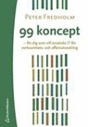 99 koncept - för dig som vill använda IT för verksamhets- och affärsutveckling : stöd för verksamhetsansvariga att förstå, utvärdera och dra nytta av