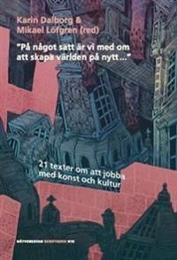 "På något sätt är vi med om att skapa världen på nytt..." : 21 texter om att jobba med konst och kultur - 9789186717148