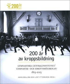 200 år av kroppsbildning : Gymnastiska centralinstitutet - Gymnastik- och idrottshögskolan 1813-2013 - 9789198086201