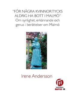 "För några kvinnor tycks aldrig ha bott i Malmö" : om synlighet, erkännade och genus i berättelser om Malmö - 9789198105841