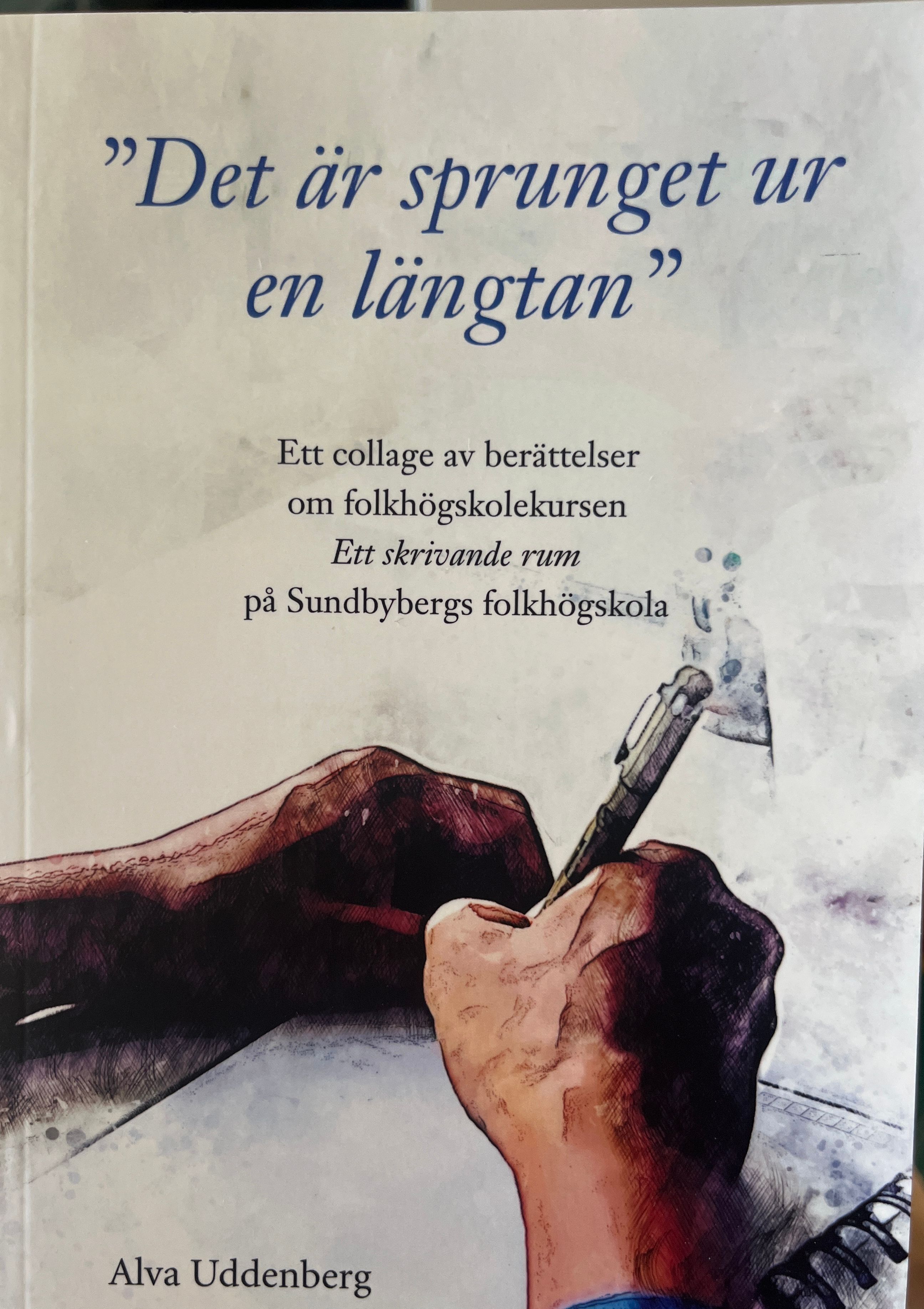 "Det är sprunget ur en längtan" : ett collage av berättelser om folkhögskolekursen Ett skrivande rum på Sundbybergs folkhögskola - 9789198779592
